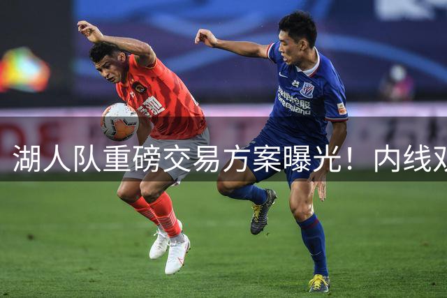 湖人队重磅交易方案曝光！内线双塔计划或改变西部格局